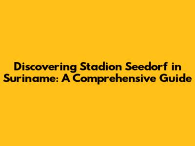 Discovering Stadion Seedorf in Suriname: A Comprehensive Guide