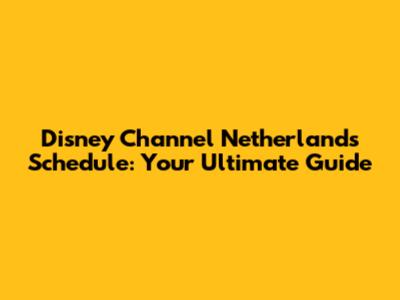Disney Channel Netherlands Schedule: Your Ultimate Guide