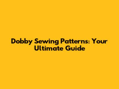 Dobby Sewing Patterns: Your Ultimate Guide