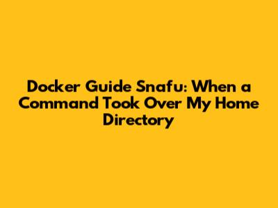 Docker Guide Snafu: When a Command Took Over My Home Directory
