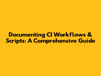 Documenting CI Workflows & Scripts: A Comprehensive Guide