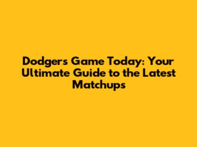 Dodgers Game Today: Your Ultimate Guide to the Latest Matchups