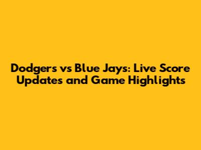 Dodgers vs Blue Jays: Live Score Updates and Game Highlights