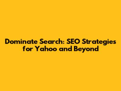 Dominate Search: SEO Strategies for Yahoo and Beyond