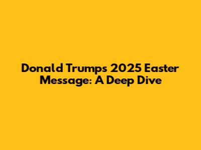 Donald Trump's 2025 Easter Message: A Deep Dive