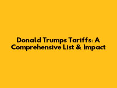 Donald Trump's Tariffs: A Comprehensive List & Impact