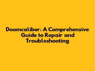 Doomcaliber: A Comprehensive Guide to Repair and Troubleshooting