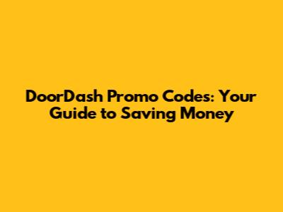 DoorDash Promo Codes: Your Guide to Saving Money
