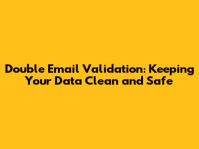 Double Email Validation: Keeping Your Data Clean and Safe