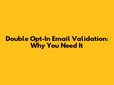 Double Opt-In Email Validation: Why You Need It