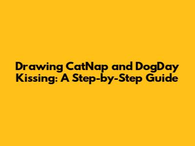Drawing CatNap and DogDay Kissing: A Step-by-Step Guide