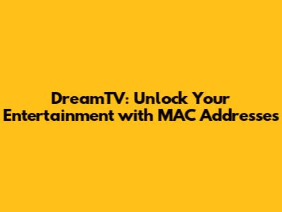 DreamTV: Unlock Your Entertainment with MAC Addresses