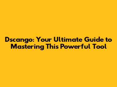 Dscango: Your Ultimate Guide to Mastering This Powerful Tool