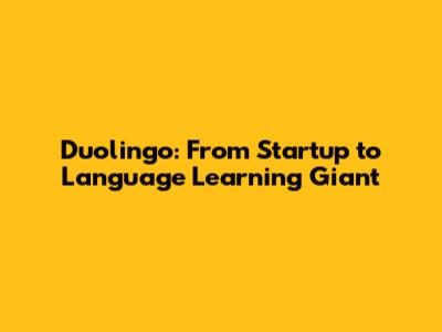 Duolingo: From Startup to Language Learning Giant