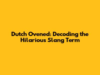 Dutch Ovened: Decoding the Hilarious Slang Term