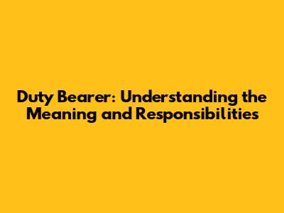 Duty Bearer: Understanding the Meaning and Responsibilities