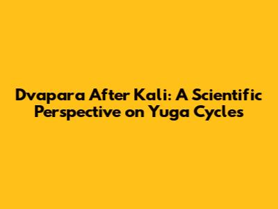 Dvapara After Kali: A Scientific Perspective on Yuga Cycles