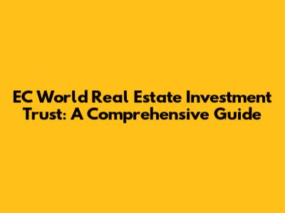 EC World Real Estate Investment Trust: A Comprehensive Guide