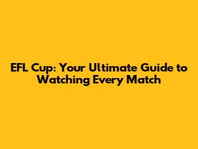 EFL Cup: Your Ultimate Guide to Watching Every Match
