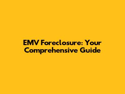 EMV Foreclosure: Your Comprehensive Guide