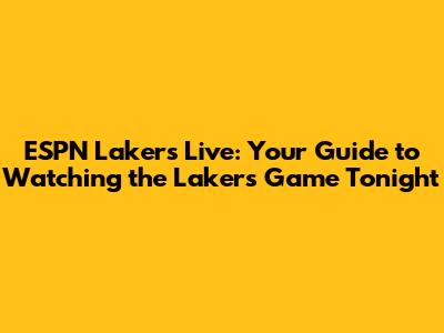 ESPN Lakers Live: Your Guide to Watching the Lakers Game Tonight