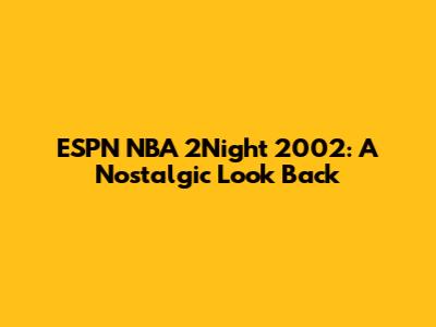 ESPN NBA 2Night 2002: A Nostalgic Look Back