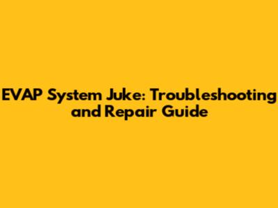 EVAP System Juke: Troubleshooting and Repair Guide