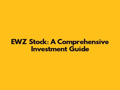 EWZ Stock: A Comprehensive Investment Guide