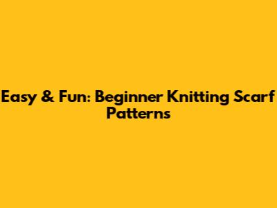 Easy & Fun: Beginner Knitting Scarf Patterns