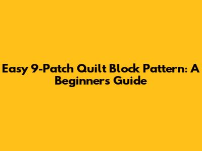 Easy 9-Patch Quilt Block Pattern: A Beginner's Guide
