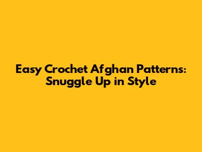 Easy Crochet Afghan Patterns: Snuggle Up in Style
