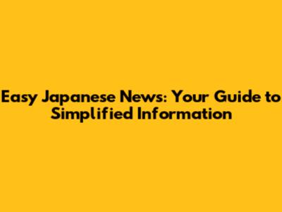 Easy Japanese News: Your Guide to Simplified Information