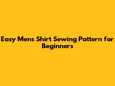 Easy Men's Shirt Sewing Pattern for Beginners