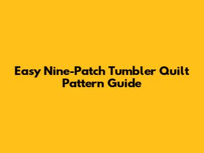 Easy Nine-Patch Tumbler Quilt Pattern Guide