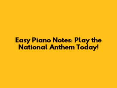 Easy Piano Notes: Play the National Anthem Today!