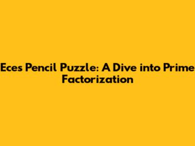 Ece's Pencil Puzzle: A Dive into Prime Factorization