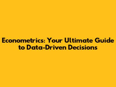 Econometrics: Your Ultimate Guide to Data-Driven Decisions