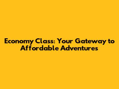 Economy Class: Your Gateway to Affordable Adventures