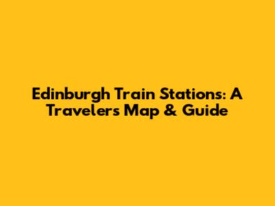Edinburgh Train Stations: A Traveler's Map & Guide