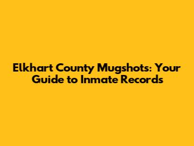 Elkhart County Mugshots: Your Guide to Inmate Records