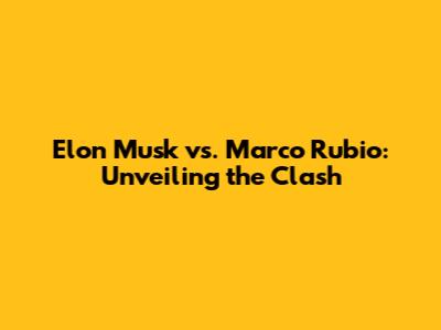 Elon Musk vs. Marco Rubio: Unveiling the Clash