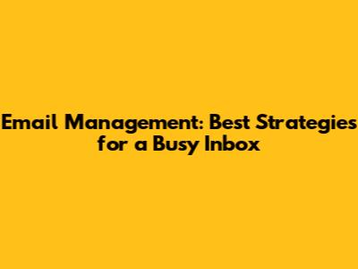 Email Management: Best Strategies for a Busy Inbox