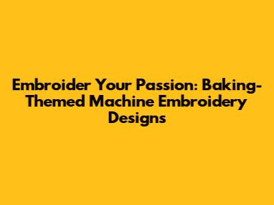 Embroider Your Passion: Baking-Themed Machine Embroidery Designs