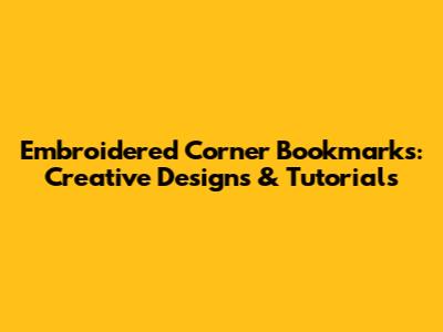 Embroidered Corner Bookmarks: Creative Designs & Tutorials