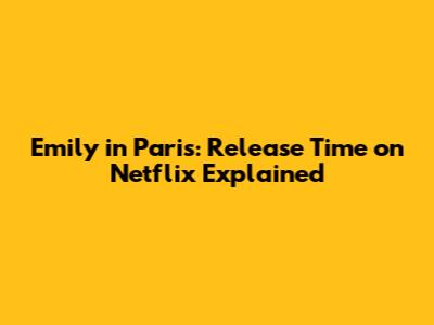 Emily in Paris: Release Time on Netflix Explained