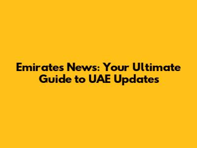 Emirates News: Your Ultimate Guide to UAE Updates