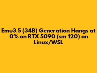 Emu3.5 (34B) Generation Hangs at 0% on RTX 5090 (sm_120) on Linux/WSL