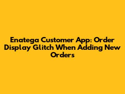 Enatega Customer App: Order Display Glitch When Adding New Orders