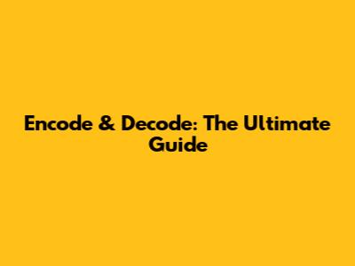 Encode & Decode: The Ultimate Guide