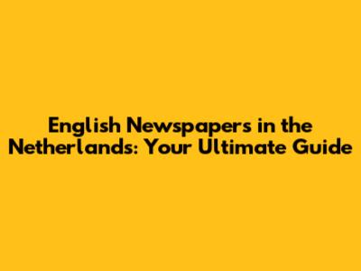 English Newspapers in the Netherlands: Your Ultimate Guide